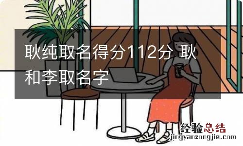 耿纯取名得分112分 耿和李取名字