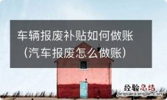 汽车报废怎么做账 车辆报废补贴如何做账