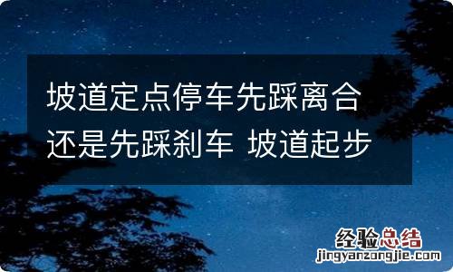 坡道定点停车先踩离合还是先踩刹车 坡道起步定点停车先踩离合还是刹车