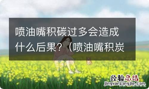 喷油嘴积炭过多 喷油嘴积碳过多会造成什么后果?