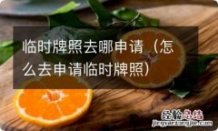 怎么去申请临时牌照 临时牌照去哪申请