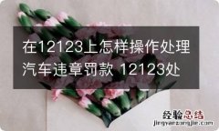 在12123上怎样操作处理汽车违章罚款 12123处理车辆违章的步骤