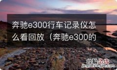 奔驰e300的行车记录仪如何查看 奔驰e300行车记录仪怎么看回放