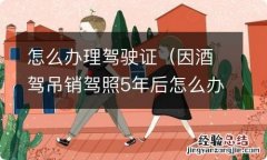 因酒驾吊销驾照5年后怎么办理驾驶证 怎么办理驾驶证