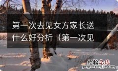 第一次见女方家长送什么东西好 第一次去见女方家长送什么好分析