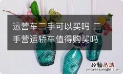 运营车二手可以买吗 二手营运轿车值得购买吗