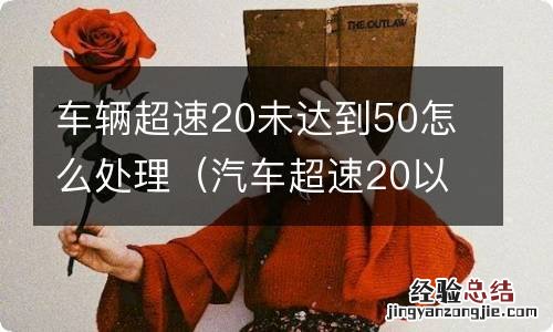 汽车超速20以上不到50的怎么处理 车辆超速20未达到50怎么处理