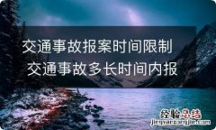 交通事故报案时间限制 交通事故多长时间内报案