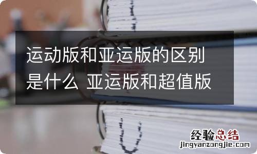 运动版和亚运版的区别是什么 亚运版和超值版区别