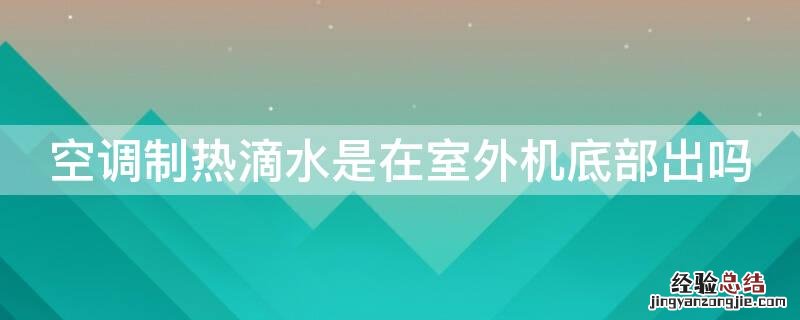 夏天空调室外机底部滴水 空调制热滴水是在室外机底部出吗