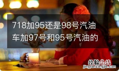 718加95还是98号汽油 车加97号和95号汽油的区别