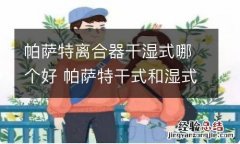 帕萨特离合器干湿式哪个好 帕萨特干式和湿式双离合哪个好