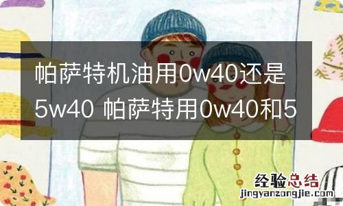 帕萨特机油用0w40还是5w40 帕萨特用0w40和5w40哪个好