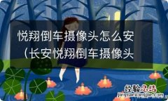 长安悦翔倒车摄像头安装方法 悦翔倒车摄像头怎么安