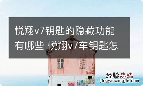 悦翔v7钥匙的隐藏功能有哪些 悦翔v7车钥匙怎么换电池教程