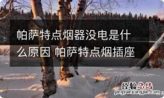 帕萨特点烟器没电是什么原因 帕萨特点烟插座没电了