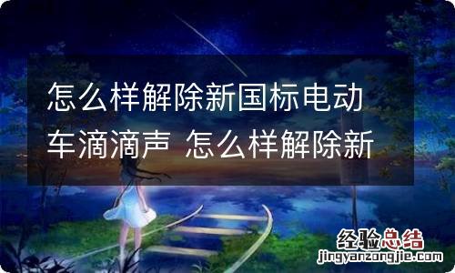 怎么样解除新国标电动车滴滴声 怎么样解除新国标电动车滴滴声音提示