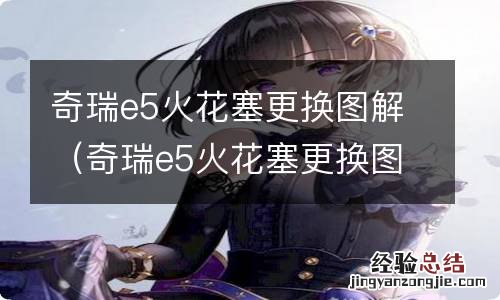 奇瑞e5火花塞更换图解视频 奇瑞e5火花塞更换图解