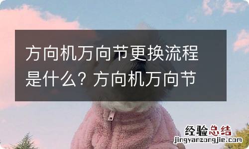 方向机万向节更换流程是什么? 方向机万向节怎么更换