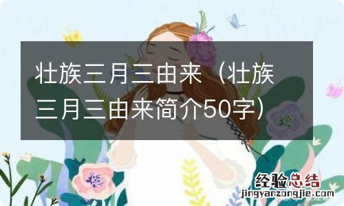 壮族三月三由来简介50字 壮族三月三由来