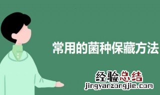 常用的菌种保藏方法 常用的菌种保藏方法介绍