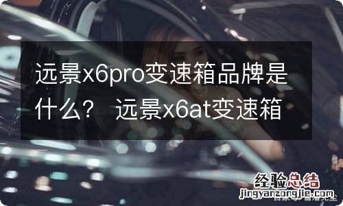 远景x6pro变速箱品牌是什么？ 远景x6at变速箱品牌