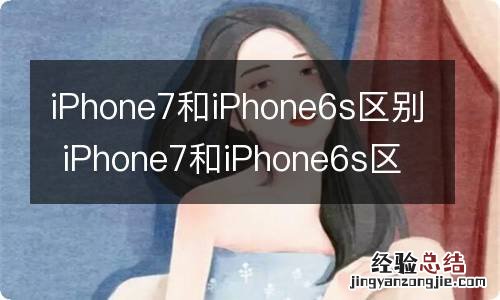 iPhone7和iPhone6s区别 iPhone7和iPhone6s区别有哪些