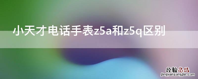 小天才电话手表z5a和z5q区别 小天才电话手表z5aq好用吗