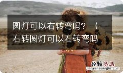 右转圆灯可以右转弯吗 圆灯可以右转弯吗？