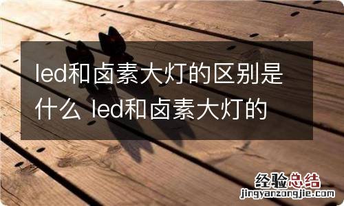 led和卤素大灯的区别是什么 led和卤素大灯的区别是什么意思