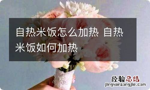 自热米饭怎么加热 自热米饭如何加热