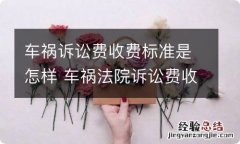 车祸诉讼费收费标准是怎样 车祸法院诉讼费收费标准