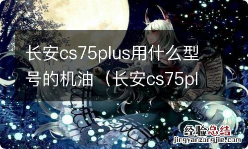 长安cs75plus用什么牌子的机油 长安cs75plus用什么型号的机油