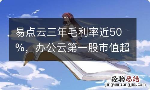 易点云三年毛利率近50%，办公云第一股市值超61亿