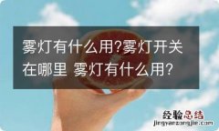 雾灯有什么用?雾灯开关在哪里 雾灯有什么用?雾灯开关在哪里呢