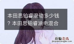 本田思铂睿混动多少钱? 本田思铂睿油电混合车多少钱