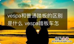 vespa和普通踏板的区别是什么 vespa踏板车怎么样