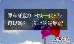 91h的轮胎能换87v吗 原车轮胎91H换一代87v可以吗？