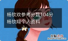 杨钦欢参考分数104分 杨钦翔个人资料