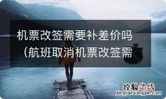 航班取消机票改签需要补差价吗 机票改签需要补差价吗