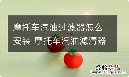 摩托车汽油过滤器怎么安装 摩托车汽油滤清器怎么装