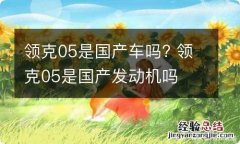 领克05是国产车吗? 领克05是国产发动机吗