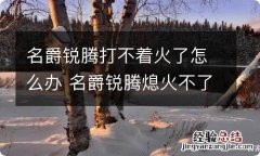 名爵锐腾打不着火了怎么办 名爵锐腾熄火不了