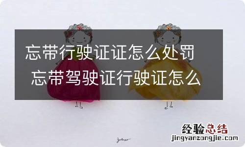 忘带行驶证证怎么处罚 忘带驾驶证行驶证怎么处罚