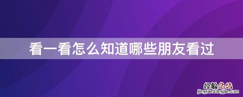 看一看怎么知道哪些朋友看过