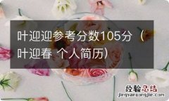 叶迎春 个人简历 叶迎迎参考分数105分