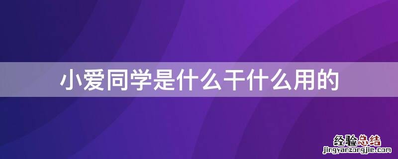 小爱同学是什么干什么用的 小爱同学是干什么的?