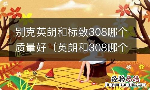 英朗和308哪个好点 别克英朗和标致308哪个质量好