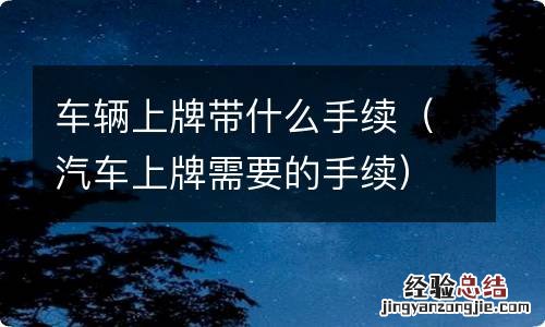 汽车上牌需要的手续 车辆上牌带什么手续