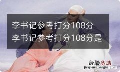 李书记参考打分108分 李书记参考打分108分是真的吗